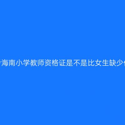 男生考海南小学教师资格证是不是比女生缺少优势？