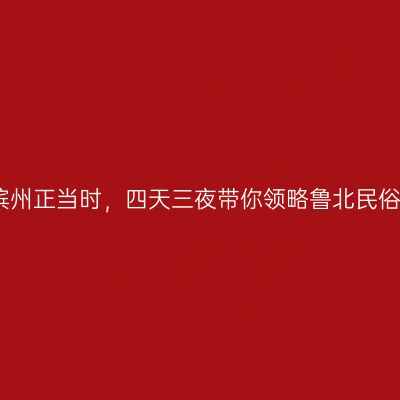 畅游滨州正当时，四天三夜带你领略鲁北民俗风情
