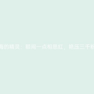 白城向海的精灵：额间一点相思红，艳压三千粉黛颜！