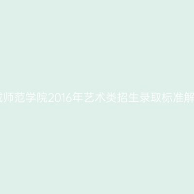 白城师范学院2016年艺术类招生录取标准解析