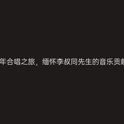 百年合唱之旅，缅怀李叔同先生的音乐贡献