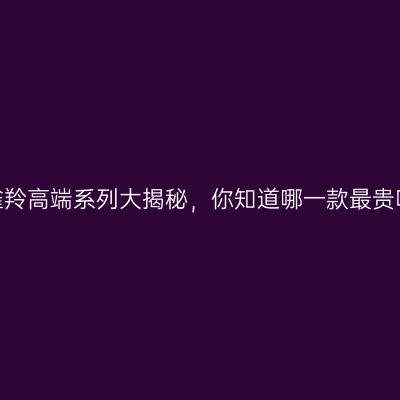 百雀羚高端系列大揭秘，你知道哪一款最贵吗？