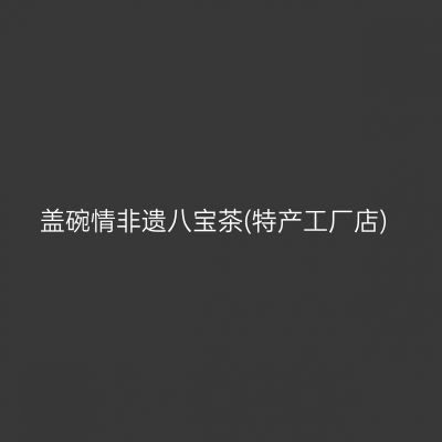 盖碗情非遗八宝茶(特产工厂店)
