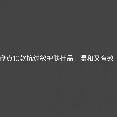 盘点10款抗过敏护肤佳品，温和又有效