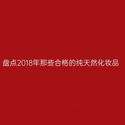 盘点2018年那些合格的纯天然化妆品