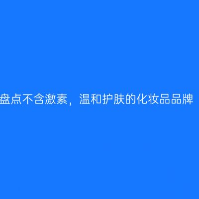 盘点不含激素，温和护肤的化妆品品牌