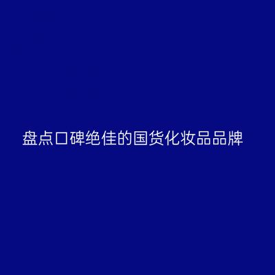 盘点口碑绝佳的国货化妆品品牌