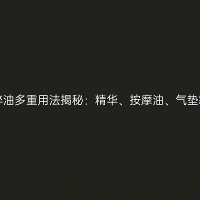 相宜本草精粹油多重用法揭秘：精华、按摩油、气垫霜通通适用！