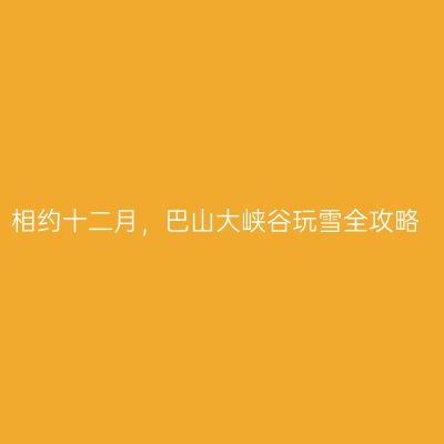 相约十二月，巴山大峡谷玩雪全攻略