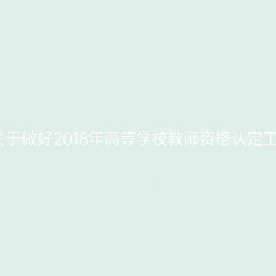 省教育厅关于做好2018年高等学校教师资格认定工作的通知