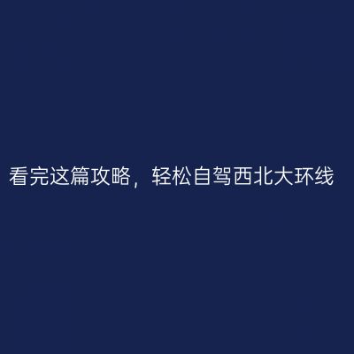 看完这篇攻略，轻松自驾西北大环线