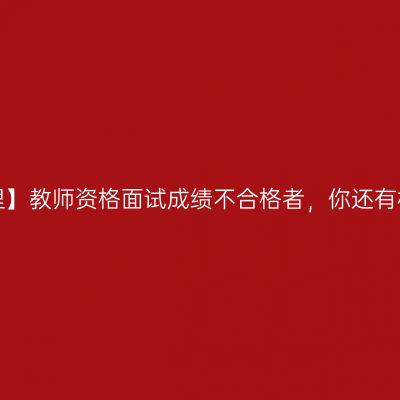 看这里】教师资格面试成绩不合格者，你还有机会！