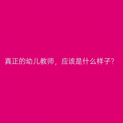 真正的幼儿教师，应该是什么样子？