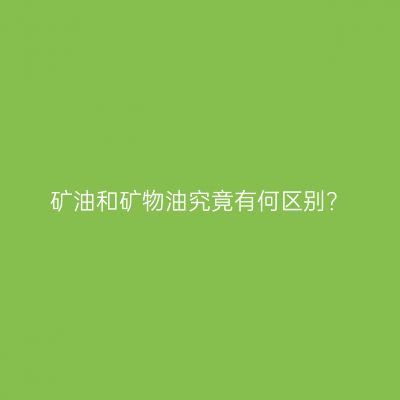 矿油和矿物油究竟有何区别？