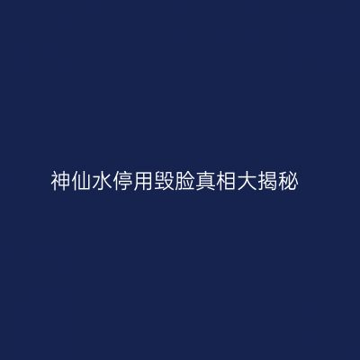 神仙水停用毁脸真相大揭秘