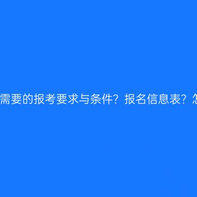福建在职专升本需要的报考要求与条件？报名信息表？怎么准备更省事