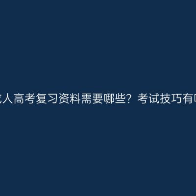 福建成人高考复习资料需要哪些？考试技巧有哪些？