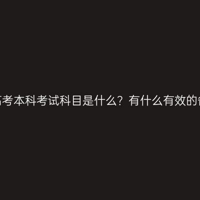 福建成人高考本科考试科目是什么？有什么有效的备考策略？
