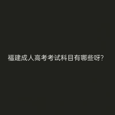 福建成人高考考试科目有哪些呀？