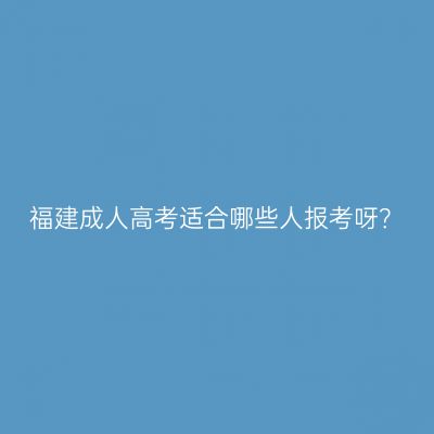 福建成人高考适合哪些人报考呀？