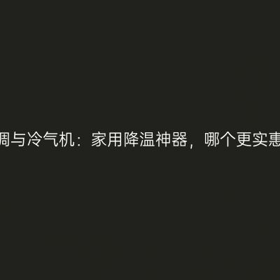 空调与冷气机：家用降温神器，哪个更实惠？