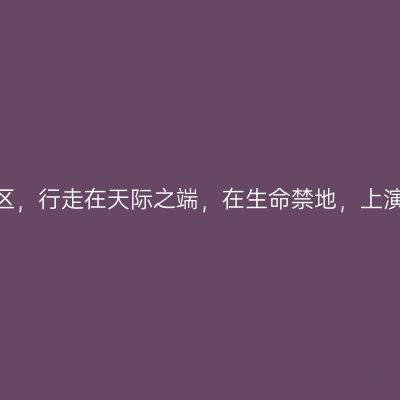 穿越那曲无人区，行走在天际之端，在生命禁地，上演《绝地求生》