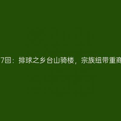 第3077回：排球之乡台山骑楼，宗族纽带重商务实