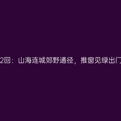 第6102回：山海连城郊野通径，推窗见绿出门见园