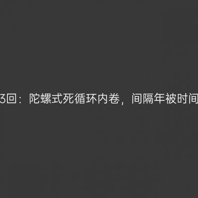 第6143回：陀螺式死循环内卷，间隔年被时间鞭策