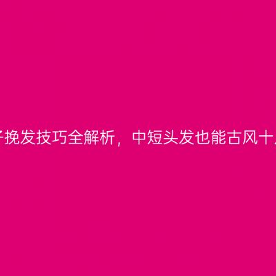 簪子挽发技巧全解析，中短头发也能古风十足！