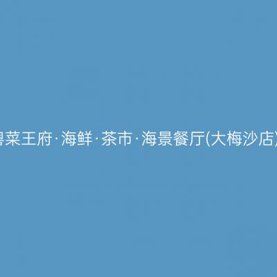 粤菜王府·海鲜·茶市·海景餐厅(大梅沙店)