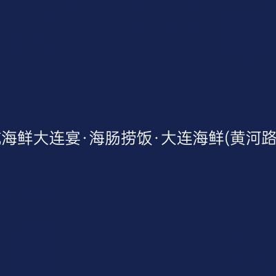 紫航海鲜大连宴·海肠捞饭·大连海鲜(黄河路店)