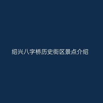 绍兴八字桥历史街区景点介绍