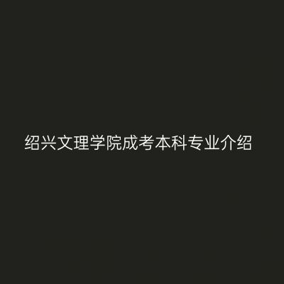 绍兴文理学院成考本科专业介绍