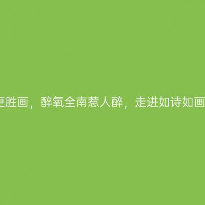 绝美全南更胜画，醉氧全南惹人醉，走进如诗如画小城全南