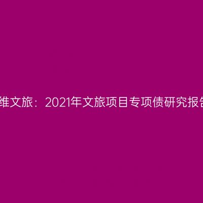 绿维文旅：2021年文旅项目专项债研究报告