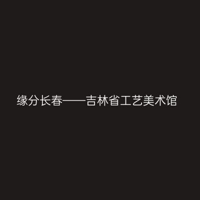 缘分长春——吉林省工艺美术馆