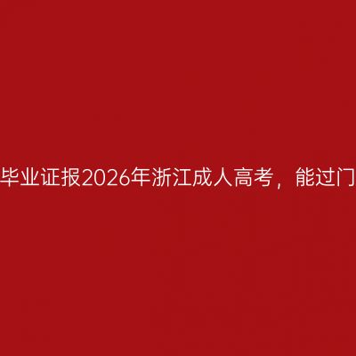 缺高中毕业证报2026年浙江成人高考，能过门槛吗？