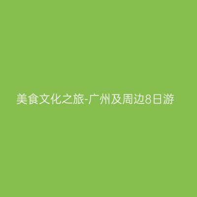 美食文化之旅-广州及周边8日游