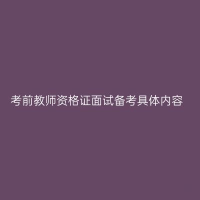 考前教师资格证面试备考具体内容