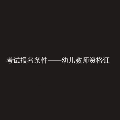 考试报名条件——幼儿教师资格证