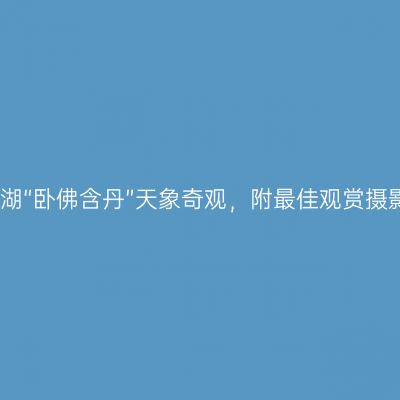 肇庆星湖“卧佛含丹”天象奇观，附最佳观赏摄影指南