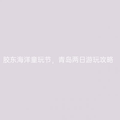 胶东海洋童玩节，青岛两日游玩攻略