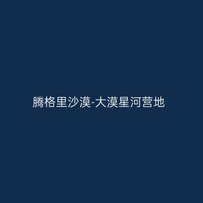 腾格里沙漠-大漠星河营地