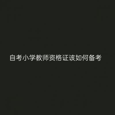 自考小学教师资格证该如何备考
