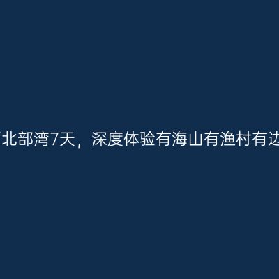 自驾广西北部湾7天，深度体验有海山有渔村有边境口岸