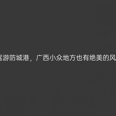 自驾游防城港，广西小众地方也有绝美的风景