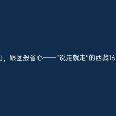 自驾般自由，跟团般省心——“说走就走”的西藏16天自由行
