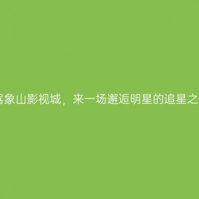 自驾象山影视城，来一场邂逅明星的追星之旅