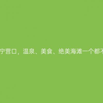 自驾辽宁营口，温泉、美食、绝美海滩一个都不能少